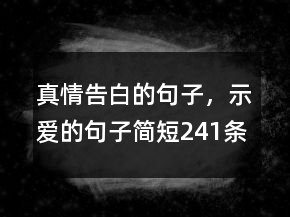 真情告白的句子，示愛的句子簡(jiǎn)短241條