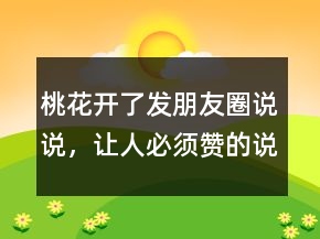 桃花開了發(fā)朋友圈說說，讓人必須贊的說說211條