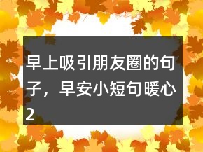 早上吸引朋友圈的句子，早安小短句暖心232條