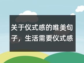關于儀式感的唯美句子，生活需要儀式感的句子248條