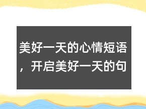 美好一天的心情短語，開啟美好一天的句子239條