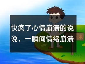 快瘋了心情崩潰的說說，一瞬間情緒崩潰的句子223條