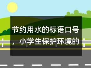 節(jié)約用水的標(biāo)語(yǔ)口號(hào)，小學(xué)生保護(hù)環(huán)境的句子218條
