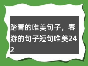 踏青的唯美句子，春游的句子短句唯美242條