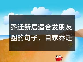 喬遷新居適合發(fā)朋友圈的句子，自家喬遷低調(diào)發(fā)朋友圈204條