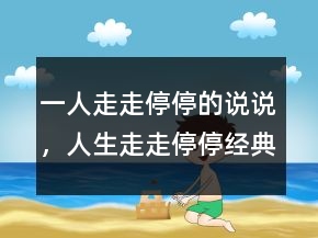 一人走走停停的說(shuō)說(shuō)，人生走走停停經(jīng)典話(huà)語(yǔ)216條