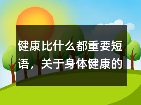 健康比什么都重要短語，關(guān)于身體健康的句子240條