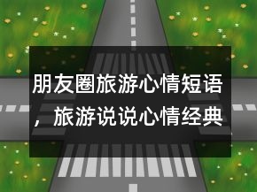 朋友圈旅游心情短語，旅游說說心情經(jīng)典短語236條