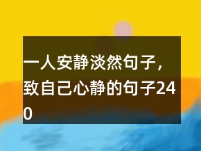 一人安靜淡然句子，致自己心靜的句子240條