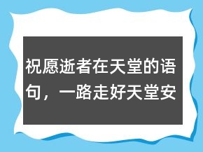 祝愿逝者在天堂的語句，一路走好天堂安息句子208條