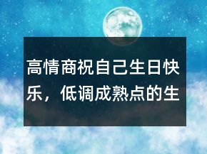 高情商祝自己生日快樂(lè)，低調(diào)成熟點(diǎn)的生日句子239條