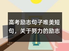 高考勵(lì)志句子唯美短句，關(guān)于努力的勵(lì)志句子247條