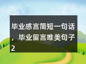 畢業(yè)感言簡短一句話，畢業(yè)留言唯美句子224條