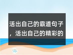 活出自己的霸道句子，活出自己的精彩的短句228條
