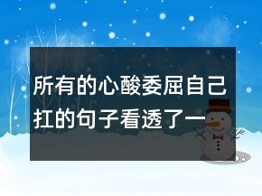 所有的心酸委屈自己扛的句子看透了一切,扎心的說(shuō)說(shuō)205條