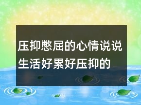 壓抑憋屈的心情說說生活好累好壓抑的句子200條