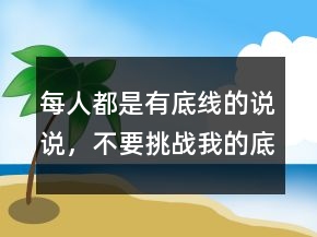 每人都是有底線的說說，不要挑戰(zhàn)我的底線句子204條