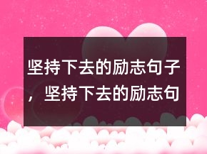 堅持下去的勵志句子，堅持下去的勵志句子216條
