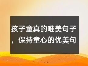 孩子童真的唯美句子，保持童心的優(yōu)美句子223條