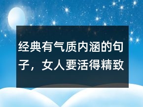 經(jīng)典有氣質(zhì)內(nèi)涵的句子，女人要活得精致的句子209條