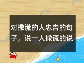 對(duì)撒謊的人忠告的句子，說(shuō)一人撒謊的說(shuō)說(shuō)207條