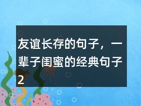 友誼長(zhǎng)存的句子，一輩子閨蜜的經(jīng)典句子239條
