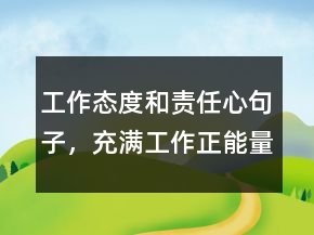 工作態(tài)度和責(zé)任心句子，充滿工作正能量的句子209條