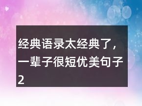 經典語錄太經典了，一輩子很短優(yōu)美句子247條