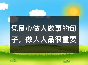 憑良心做人做事的句子，做人人品很重要的句子212條