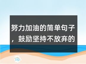 努力加油的簡單句子，鼓勵(lì)堅(jiān)持不放棄的句子226條
