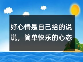 好心情是自己給的說說，簡(jiǎn)單快樂的心態(tài)句子204條