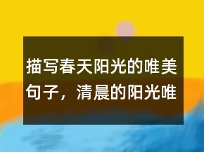 描寫春天陽光的唯美句子，清晨的陽光唯美句子211條