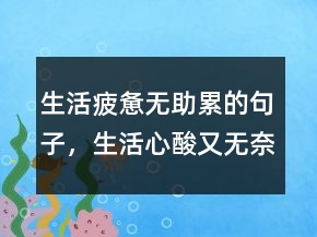生活疲憊無助累的句子，生活心酸又無奈的句子222條