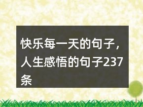 快樂每一天的句子，人生感悟的句子237條