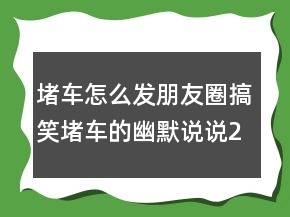 堵車怎么發(fā)朋友圈搞笑堵車的幽默說說244條