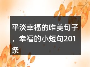 平淡幸福的唯美句子，幸福的小短句201條