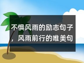 不懼風(fēng)雨的勵志句子，風(fēng)雨前行的唯美句子205條