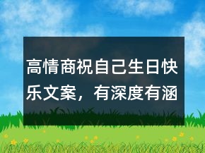 高情商祝自己生日快樂文案，有深度有涵養(yǎng)的句子203條