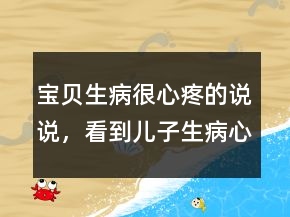 寶貝生病很心疼的說說，看到兒子生病心情短語218條
