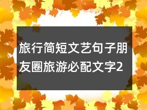旅行簡(jiǎn)短文藝句子朋友圈旅游必配文字201條