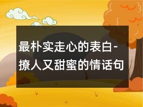 最樸實走心的表白-撩人又甜蜜的情話句子236條