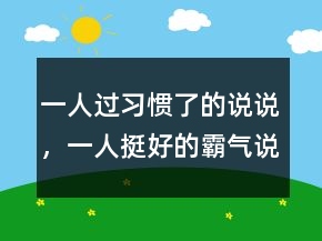 一人過習慣了的說說，一人挺好的霸氣說說221條