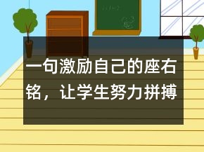 一句激勵(lì)自己的座右銘，讓學(xué)生努力拼搏的句子218條