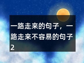 一路走來的句子，一路走來不容易的句子220條