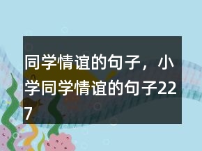 同學(xué)情誼的句子，小學(xué)同學(xué)情誼的句子227條