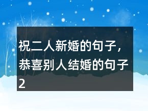 祝二人新婚的句子，恭喜別人結(jié)婚的句子239條