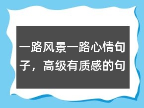 一路風(fēng)景一路心情句子，高級(jí)有質(zhì)感的句子212條