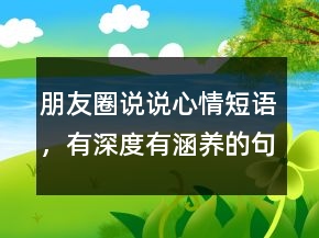 朋友圈說(shuō)說(shuō)心情短語(yǔ)，有深度有涵養(yǎng)的句子221條