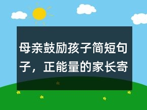 母親鼓勵(lì)孩子簡短句子，正能量的家長寄語203條