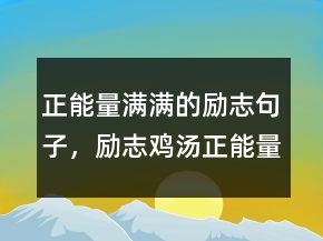 正能量滿(mǎn)滿(mǎn)的勵(lì)志句子，勵(lì)志雞湯正能量短文250條